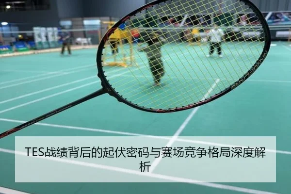 TES战绩背后的起伏密码与赛场竞争格局深度解析
