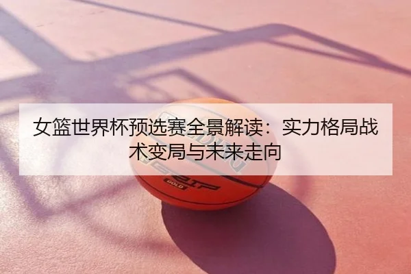 女篮世界杯预选赛全景解读：实力格局战术变局与未来走向