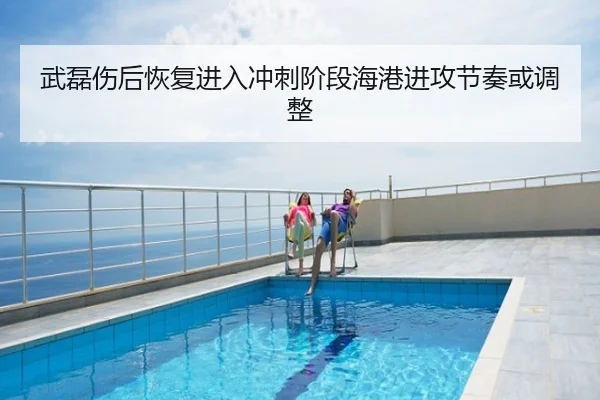 武磊伤后恢复进入冲刺阶段海港进攻节奏或调整