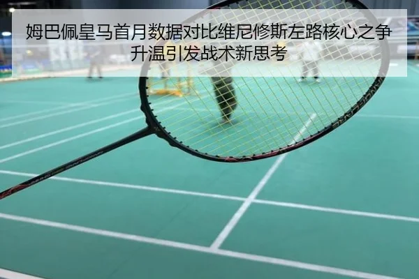 姆巴佩皇马首月数据对比维尼修斯左路核心之争升温引发战术新思考