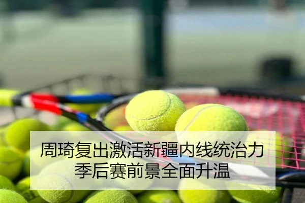 周琦复出激活新疆内线统治力 季后赛前景全面升温