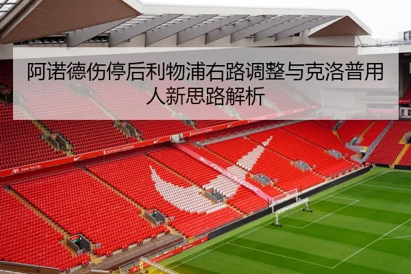 阿诺德伤停后利物浦右路调整与克洛普用人新思路解析