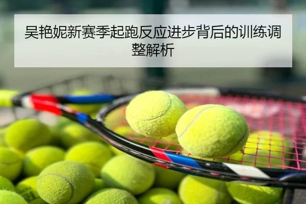 吴艳妮新赛季起跑反应进步背后的训练调整解析